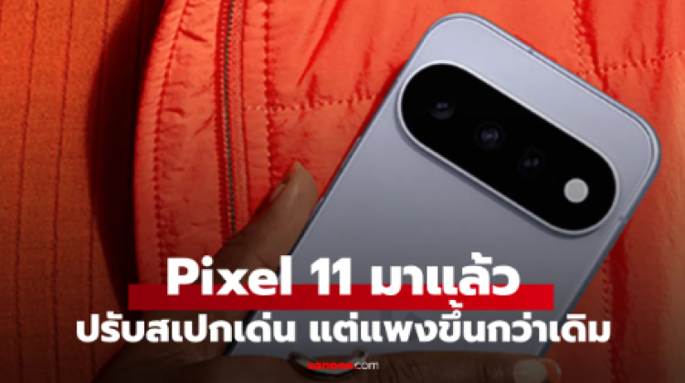 Google Pixel 11 ราคาแพงขึ้น แต่ความจุเริ่ม 256GB กล้องซูม 5x